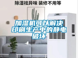 行業(yè)新聞加濕機可以解決印刷生產(chǎn)中的靜電破壞