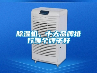 企業(yè)新聞除濕機(jī)，十大品牌排行哪個(gè)牌子好