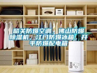 企業(yè)新聞韶關(guān)防爆空調(diào)，佛山防爆除濕機(jī)，江門防爆冰箱，開平防爆配電箱