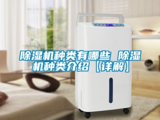 行業(yè)新聞除濕機(jī)種類(lèi)有哪些 除濕機(jī)種類(lèi)介紹【詳解】