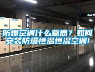 知識百科防爆空調(diào)什么意思？如何安裝防爆恒溫恒濕空調(diào)!
