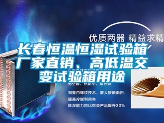 知識百科長春恒溫恒濕試驗箱廠家直銷、高低溫交變試驗箱用途