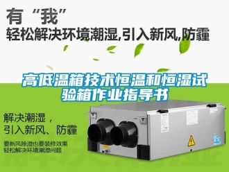 知識百科高低溫箱技術(shù)恒溫和恒濕試驗箱作業(yè)指導(dǎo)書