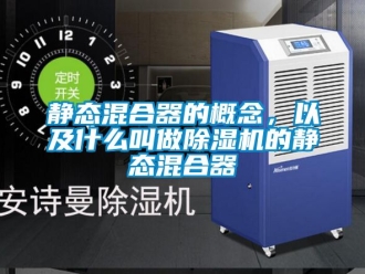 行業(yè)新聞靜態(tài)混合器的概念，以及什么叫做除濕機(jī)的靜態(tài)混合器