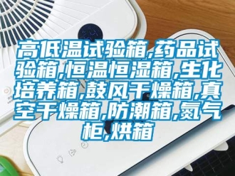 知識百科高低溫試驗箱,藥品試驗箱,恒溫恒濕箱,生化培養(yǎng)箱,鼓風(fēng)干燥箱,真空干燥箱,防潮箱,氮氣柜,烘箱