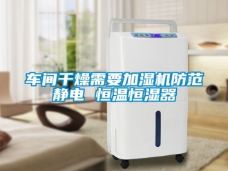 知識(shí)百科車間干燥需要加濕機(jī)防范靜電 恒溫恒濕器