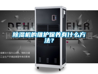 企業(yè)新聞除濕機的維護保養(yǎng)有什么方法？