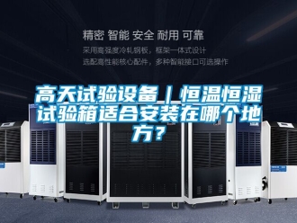 知識百科高天試驗設(shè)備｜恒溫恒濕試驗箱適合安裝在哪個地方？