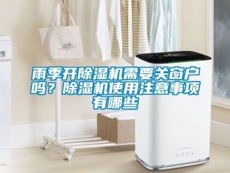 行業(yè)新聞雨季開除濕機(jī)需要關(guān)窗戶嗎？除濕機(jī)使用注意事項有哪些