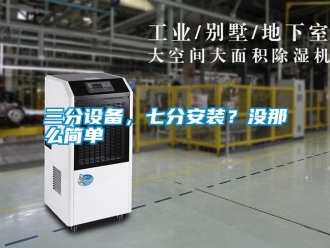 行業(yè)新聞三分設(shè)備，七分安裝？沒(méi)那么簡(jiǎn)單