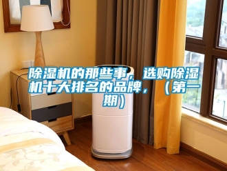 企業(yè)新聞除濕機的那些事，選購除濕機十大排名的品牌，（第一期）
