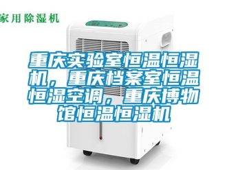 知識百科重慶實驗室恒溫恒濕機，重慶檔案室恒溫恒濕空調(diào)，重慶博物館恒溫恒濕機