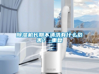 行業(yè)新聞除濕機(jī)長(zhǎng)期不清洗有什么危害？_重復(fù)