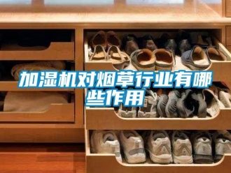 行業(yè)新聞加濕機對煙草行業(yè)有哪些作用