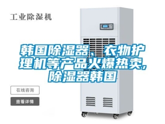 行業(yè)新聞韓國(guó)除濕器、衣物護(hù)理機(jī)等產(chǎn)品火爆熱賣(mài),除濕器韓國(guó)
