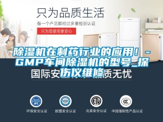 企業(yè)新聞除濕機在制藥行業(yè)的應(yīng)用！-GMP車間除濕機的型號_探傷儀維修