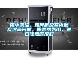行業(yè)新聞雨季來臨，如何解決室內(nèi)濕度過高問題，除濕器妙用，進(jìn)口除濕器須知