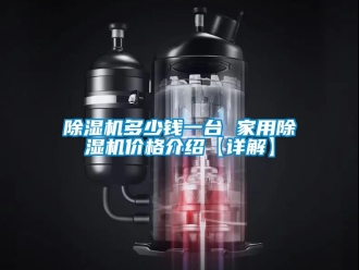企業(yè)新聞除濕機多少錢一臺 家用除濕機價格介紹【詳解】
