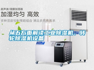企業(yè)新聞從五方面解讀工業(yè)除濕機、轉輪除濕機設備