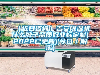新聞資訊（近日咨詢）吉安除濕機什么牌子品質(zhì)好非標定制(2022已更新)(今日／解密)