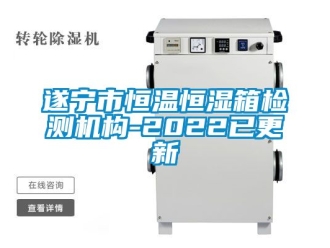知識百科遂寧市恒溫恒濕箱檢測機構(gòu)-2022已更新