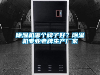 企業(yè)新聞除濕機(jī)哪個(gè)牌子好？除濕機(jī)專業(yè)老牌生產(chǎn)廠家