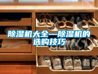 企業(yè)新聞除濕機大全—除濕機的選購技巧