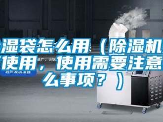 企業(yè)新聞除濕袋怎么用（除濕機(jī)如何使用，使用需要注意什么事項(xiàng)？）