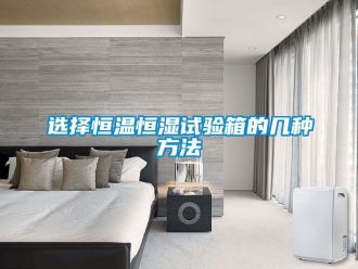 知識(shí)百科選擇恒溫恒濕試驗(yàn)箱的幾種方法