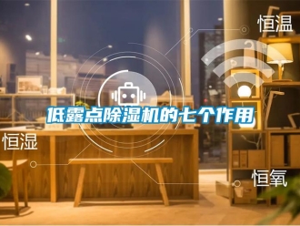 企業(yè)新聞低露點除濕機的七個作用