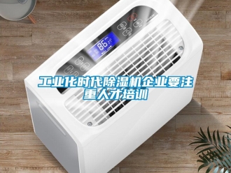 企業(yè)新聞工業(yè)化時(shí)代除濕機(jī)企業(yè)要注重人才培訓(xùn)