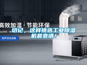 行業(yè)新聞切記，這樣挑選工業(yè)除濕機最靠譜！