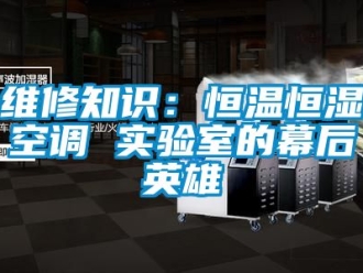 知識百科維修知識：恒溫恒濕空調(diào) 實(shí)驗(yàn)室的幕后英雄