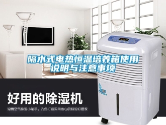 知識(shí)百科隔水式電熱恒溫培養(yǎng)箱使用說明與注意事項(xiàng)