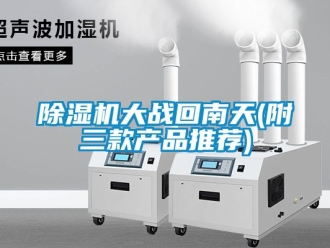 企業(yè)新聞除濕機大戰(zhàn)回南天(附三款產品推薦)