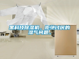 行業(yè)新聞黑科技除濕機(jī)，拒絕討厭的濕氣問題。