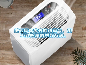 企業(yè)新聞地下停車庫(kù)去除水蒸氣，用工業(yè)除濕機(jī)的好方法。