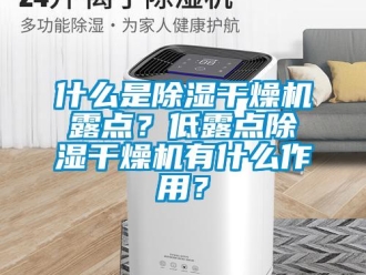 知識百科什么是除濕干燥機(jī)露點？低露點除濕干燥機(jī)有什么作用？