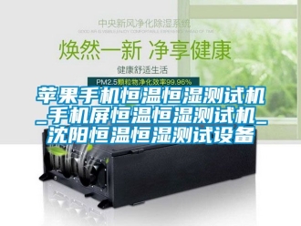 知識百科蘋果手機(jī)恒溫恒濕測試機(jī)_手機(jī)屏恒溫恒濕測試機(jī)_沈陽恒溫恒濕測試設(shè)備