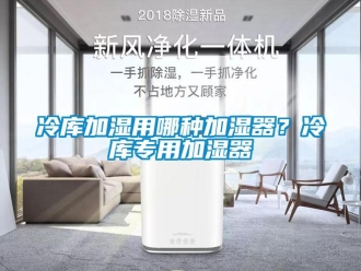 行業(yè)新聞冷庫加濕用哪種加濕器？冷庫專用加濕器