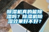除濕機(jī)真的能除濕嗎？除濕機(jī)除濕效果好不好？