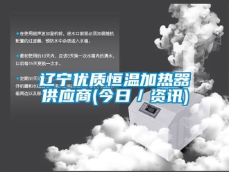 知識(shí)百科遼寧優(yōu)質(zhì)恒溫加熱器供應(yīng)商(今日／資訊)