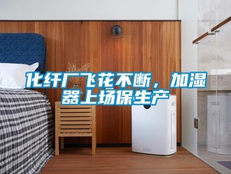 行業(yè)新聞化纖廠飛花不斷，加濕器上場保生產(chǎn)