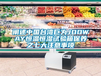知識百科闡述中國臺灣巨為JOOWAY恒溫恒濕試驗箱保養(yǎng)之七大注意事項