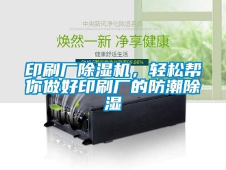 知識(shí)百科印刷廠除濕機(jī)，輕松幫你做好印刷廠的防潮除濕