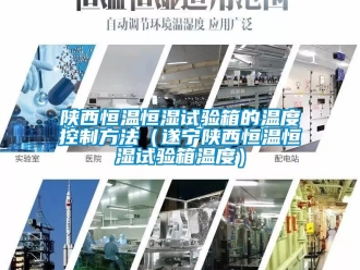 知識百科陜西恒溫恒濕試驗箱的溫度控制方法（遂寧陜西恒溫恒濕試驗箱溫度）