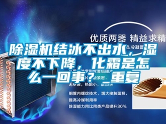 行業(yè)新聞除濕機結(jié)冰不出水，濕度不下降，化霜是怎么一回事？_重復