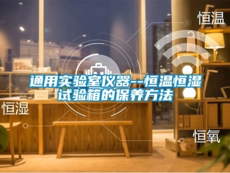 知識百科通用實驗室儀器--恒溫恒濕試驗箱的保養(yǎng)方法