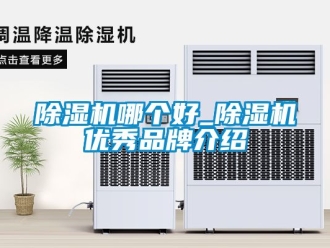 企業(yè)新聞除濕機(jī)哪個(gè)好_除濕機(jī)優(yōu)秀品牌介紹