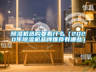 企業(yè)新聞除濕機(jī)選購要看什么（2020年除濕機(jī)品牌推薦有哪些）